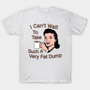 I Can't Wait To Take Such A Very Fat Dump Coffee Tee T-Shirt